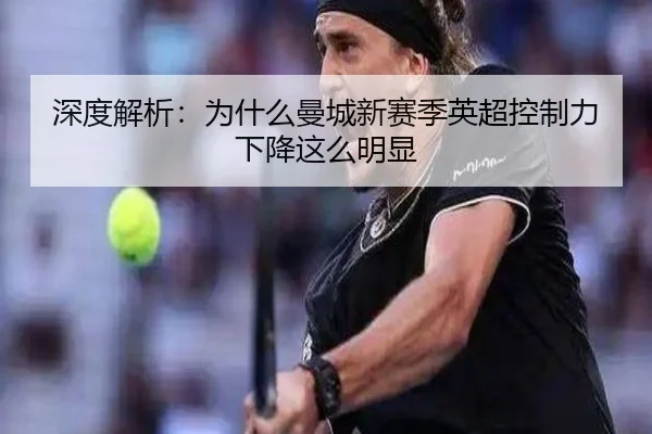深度解析：为什么曼城新赛季英超控制力下降这么明显