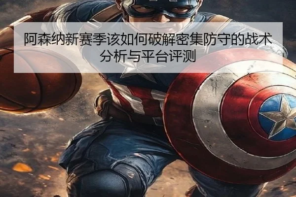 阿森纳新赛季该如何破解密集防守的战术分析与平台评测