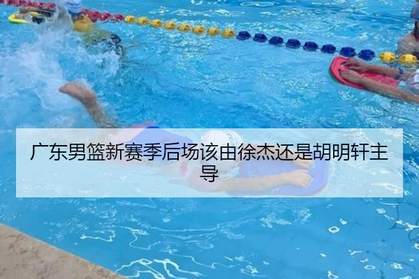 广东男篮新赛季后场该由徐杰还是胡明轩主导