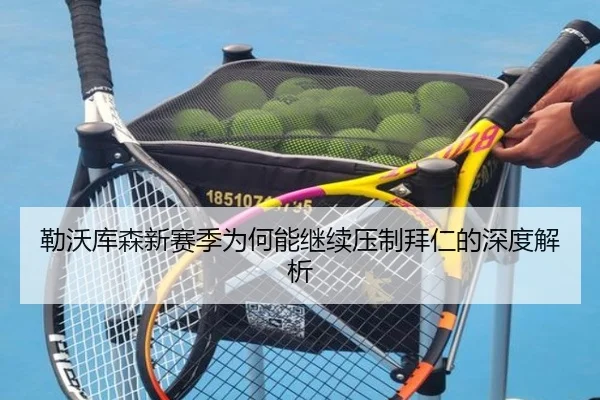 勒沃库森新赛季为何能继续压制拜仁的深度解析