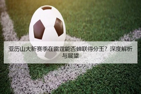 亚历山大新赛季在雷霆能否蝉联得分王？深度解析与展望