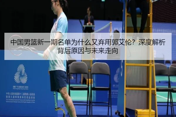 中国男篮新一期名单为什么又弃用郭艾伦？深度解析背后原因与未来走向
